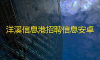 洋溪信息港招聘信息安卓版v1.1.1 人气热度：33℃